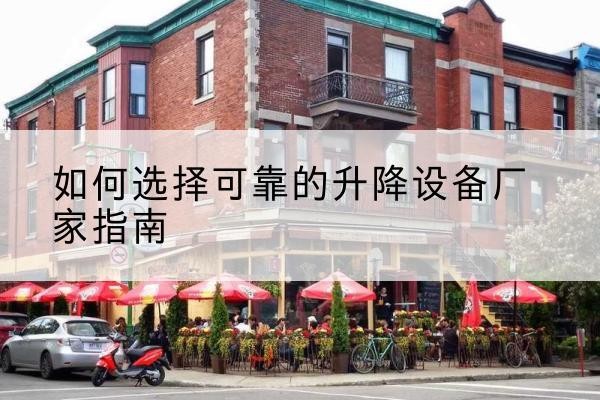 献县电动升降机厂家-如何选择可靠的升降设备厂家指南