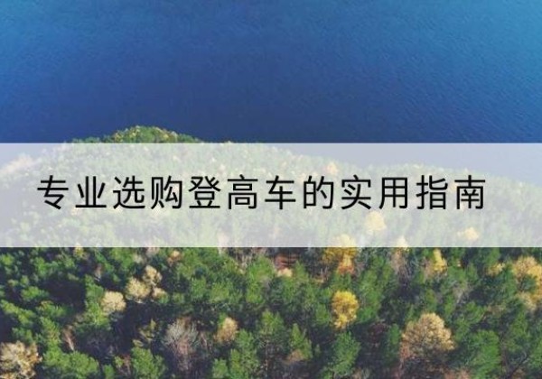 献县电动登高车厂家推荐-专业选购登高车的实用指南