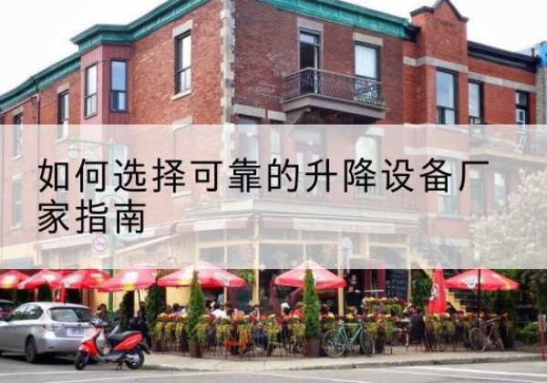 献县电动升降机厂家-如何选择可靠的升降设备厂家指南